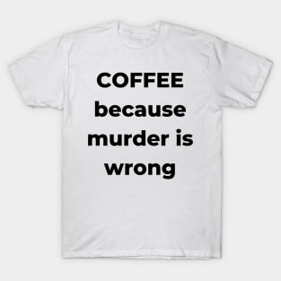 Coffee Because Murder is Wrong. Funny Coffee Lover Gift. T-Shirt